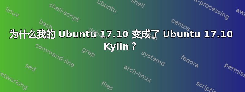 为什么我的 Ubuntu 17.10 变成了 Ubuntu 17.10 Kylin？