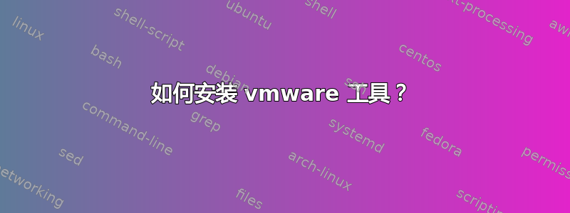 如何安装 vmware 工具？