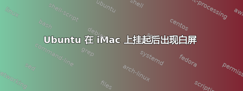 Ubuntu 在 iMac 上挂起后出现白屏