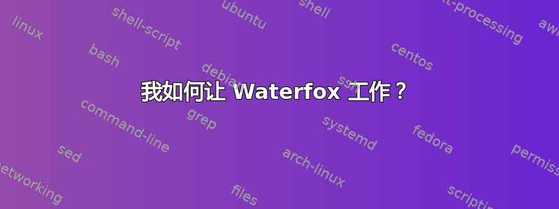 我如何让 Waterfox 工作？