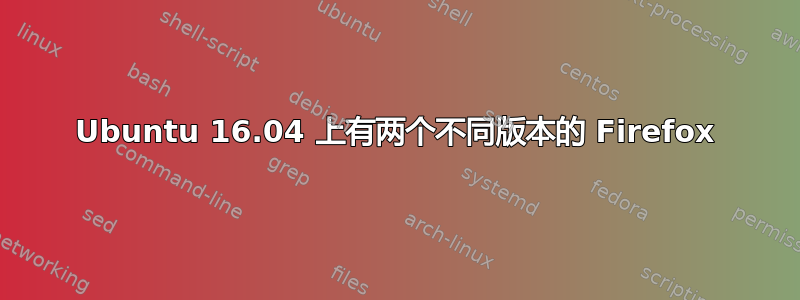 Ubuntu 16.04 上有两个不同版本的 Firefox