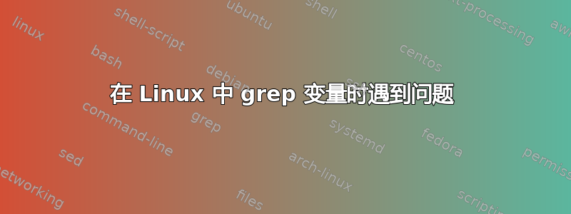 在 Linux 中 grep 变量时遇到问题