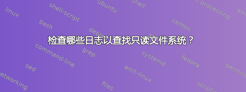 检查哪些日志以查找只读文件系统？