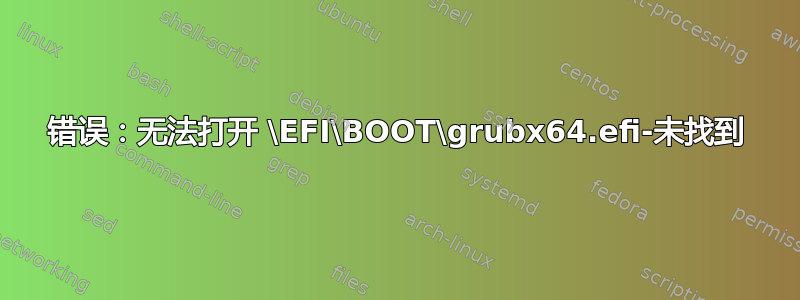 错误：无法打开 \EFI\BOOT\grubx64.efi-未找到