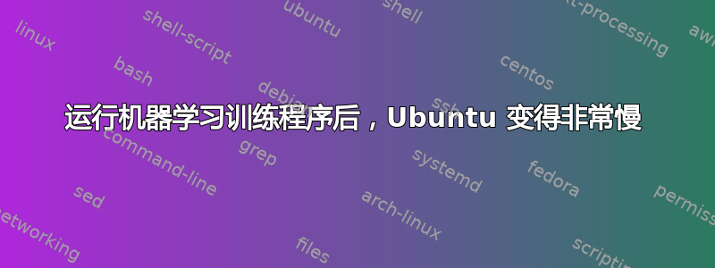 运行机器学习训练程序后，Ubuntu 变得非常慢