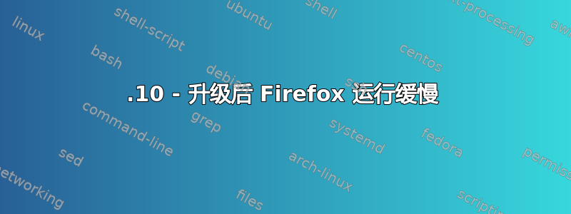 17.10 - 升级后 Firefox 运行缓慢