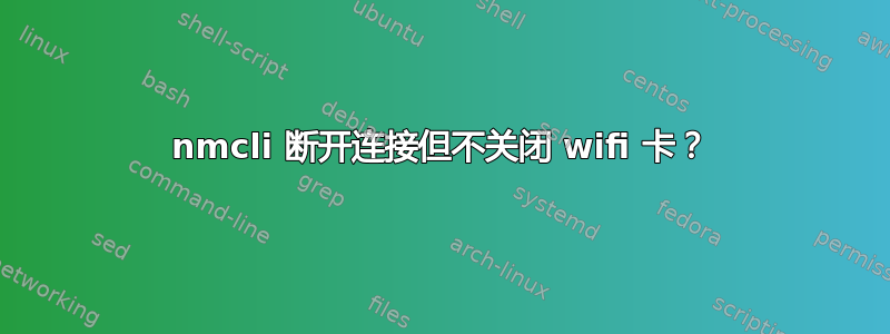 nmcli 断开连接但不关闭 wifi 卡？