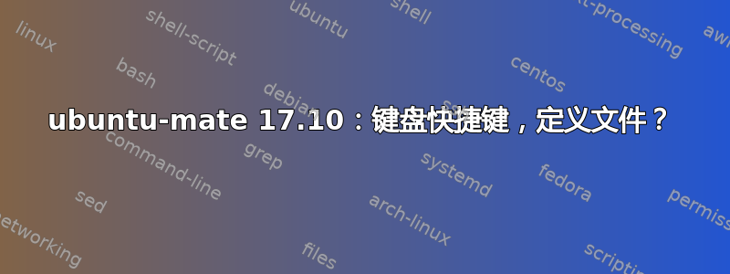 ubuntu-mate 17.10：键盘快捷键，定义文件？