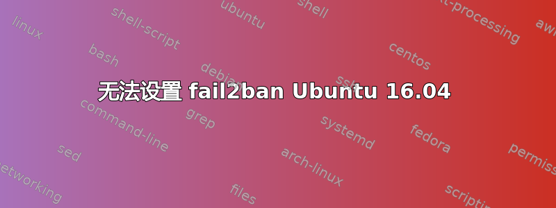 无法设置 fail2ban Ubuntu 16.04