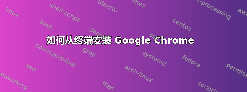 如何从终端安装 Google Chrome 