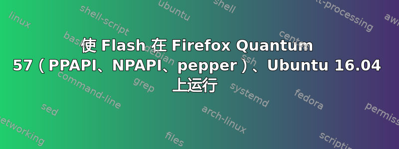 使 Flash 在 Firefox Quantum 57（PPAPI、NPAPI、pepper）、Ubuntu 16.04 上运行 