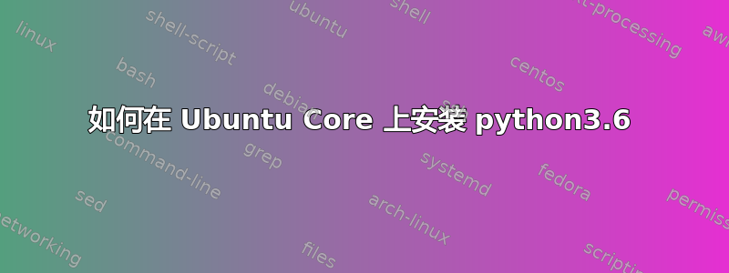 如何在 Ubuntu Core 上安装 python3.6