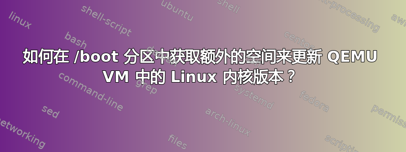 如何在 /boot 分区中获取额外的空间来更新 QEMU VM 中的 Linux 内核版本？