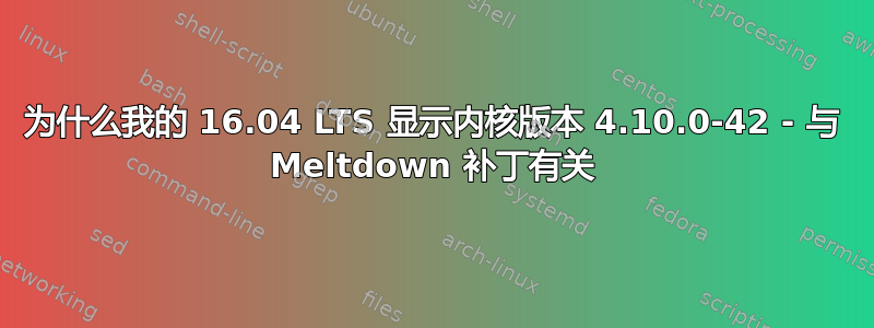 为什么我的 16.04 LTS 显示内核版本 4.10.0-42 - 与 Meltdown 补丁有关