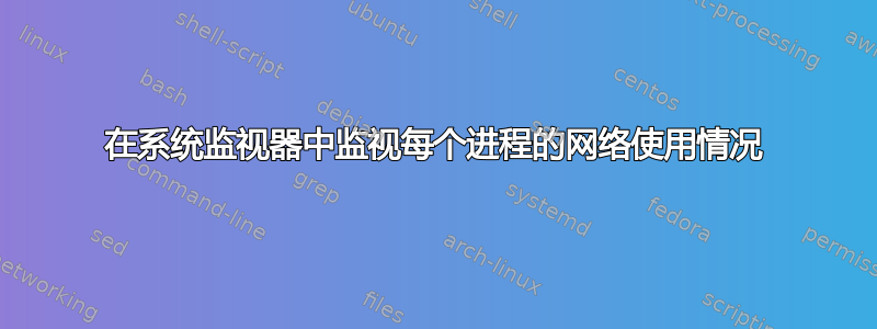 在系统监视器中监视每个进程的网络使用情况