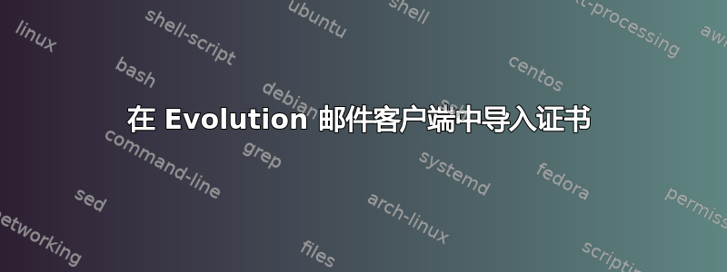 在 Evolution 邮件客户端中导入证书