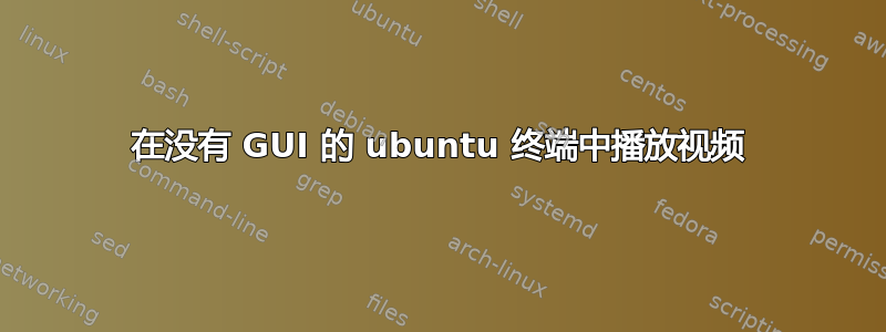 在没有 GUI 的 ubuntu 终端中播放视频