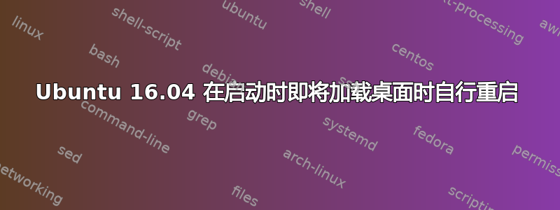 Ubuntu 16.04 在启动时即将加载桌面时自行重启