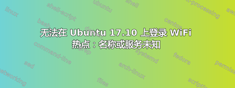 无法在 Ubuntu 17.10 上登录 WiFi 热点：名称或服务未知
