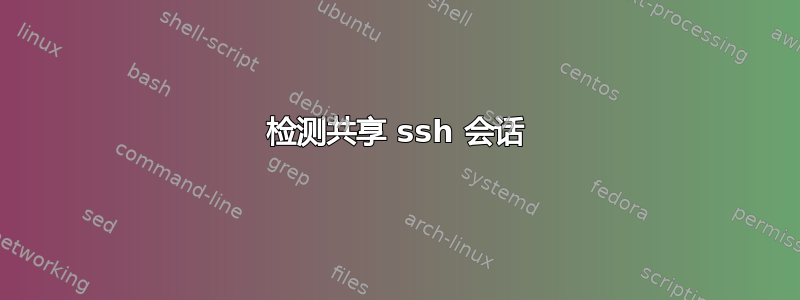 检测共享 ssh 会话