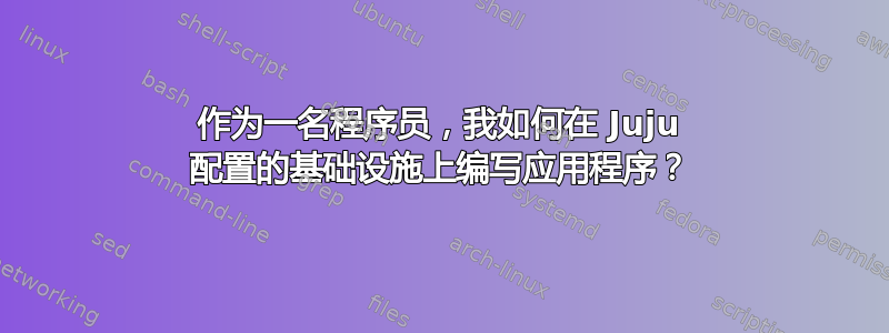 作为一名程序员，我如何在 Juju 配置的基础设施上编写应用程序？