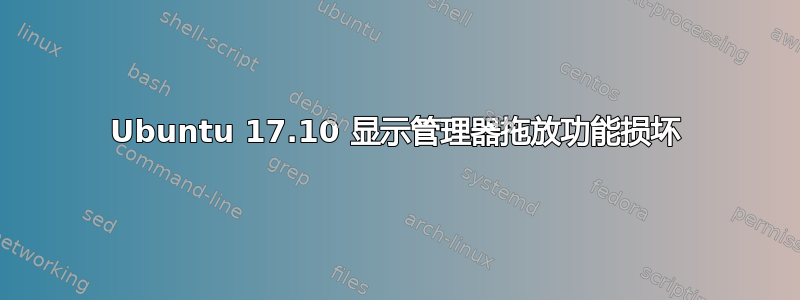 Ubuntu 17.10 显示管理器拖放功能损坏