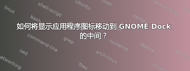 如何将显示应用程序图标移动到 GNOME Dock 的中间？