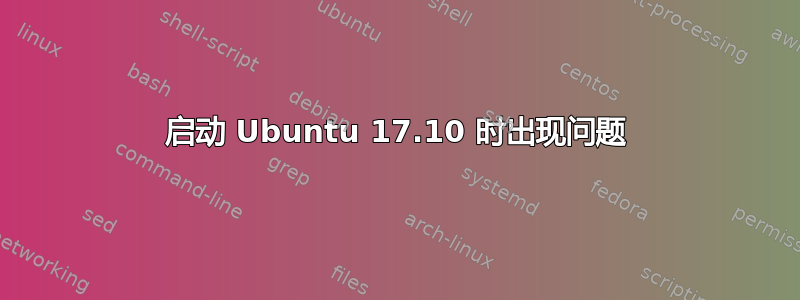 启动 Ubuntu 17.10 时出现问题