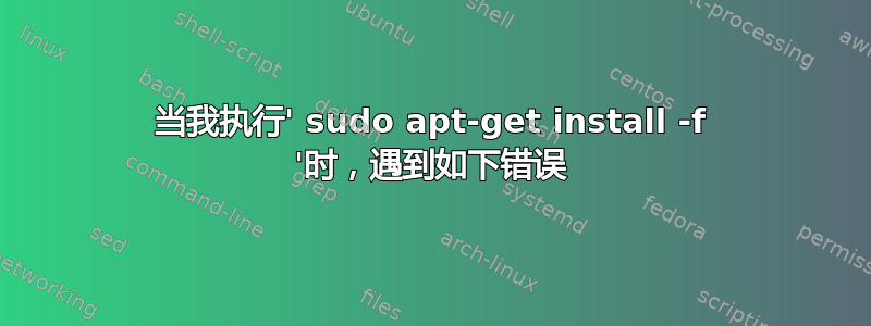 当我执行' sudo apt-get install -f '时，遇到如下错误