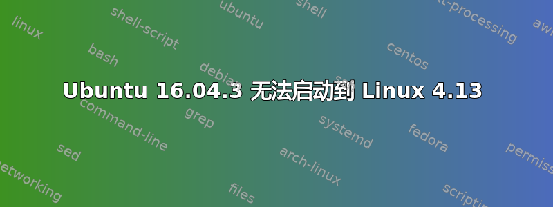 Ubuntu 16.04.3 无法启动到 Linux 4.13