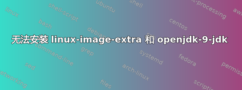 无法安装 linux-image-extra 和 openjdk-9-jdk