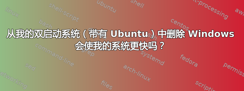 从我的双启动系统（带有 Ubuntu）中删除 Windows 会使我的系统更快吗？