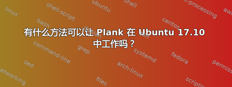 有什么方法可以让 Plank 在 Ubuntu 17.10 中工作吗？