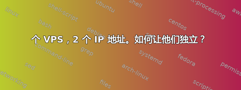 1 个 VPS，2 个 IP 地址。如何让他们独立？ 