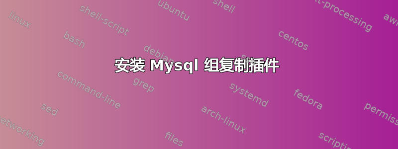 安装 Mysql 组复制插件