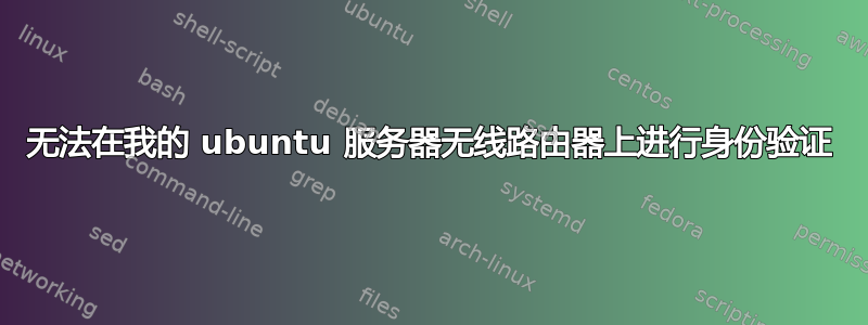 无法在我的 ubuntu 服务器无线路由器上进行身份验证