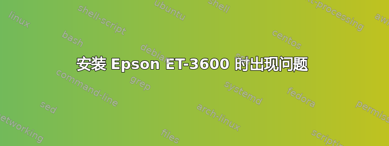 安装 Epson ET-3600 时出现问题