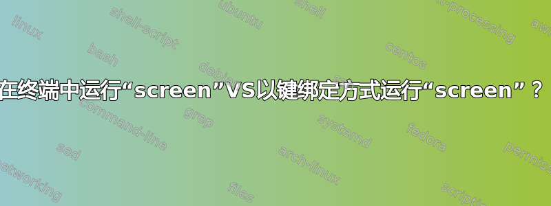 在终端中运行“screen”VS以键绑定方式运行“screen”？