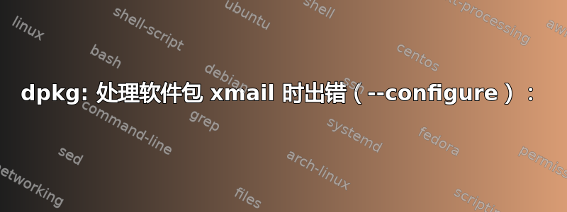 dpkg: 处理软件包 xmail 时出错（--configure）：