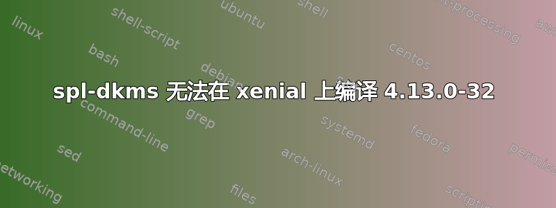 spl-dkms 无法在 xenial 上编译 4.13.0-32