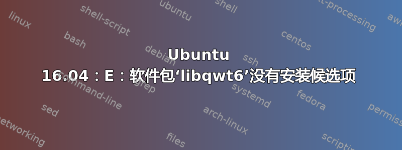 Ubuntu 16.04：E：软件包‘libqwt6’没有安装候选项