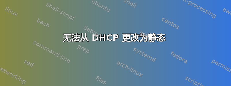 无法从 DHCP 更改为静态