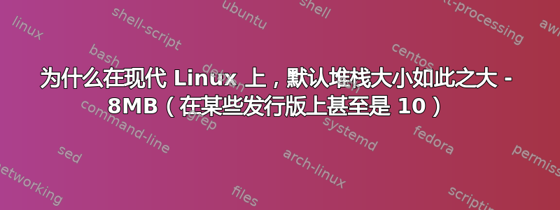 为什么在现代 Linux 上，默认堆栈大小如此之大 - 8MB（在某些发行版上甚至是 10）