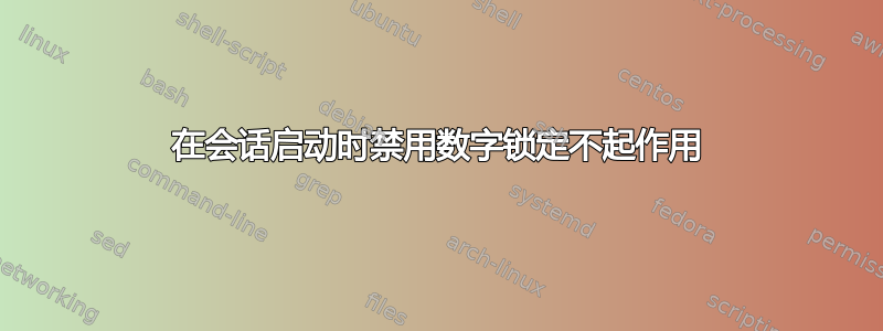 在会话启动时禁用数字锁定不起作用