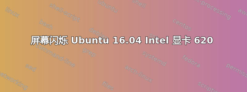 屏幕闪烁 Ubuntu 16.04 Intel 显卡 620