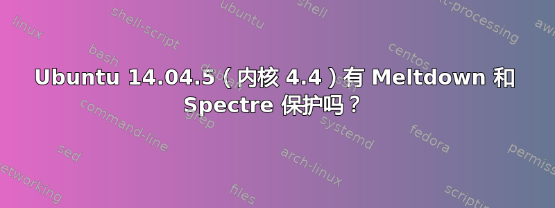 Ubuntu 14.04.5（内核 4.4）有 Meltdown 和 Spectre 保护吗？