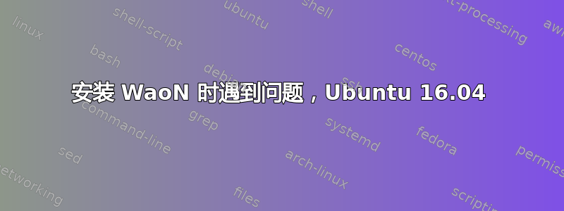 安装 WaoN 时遇到问题，Ubuntu 16.04