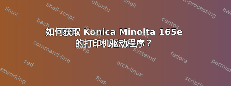 如何获取 Konica Minolta 165e 的打印机驱动程序？