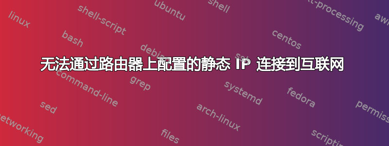 无法通过路由器上配置的静态 IP 连接到互联网