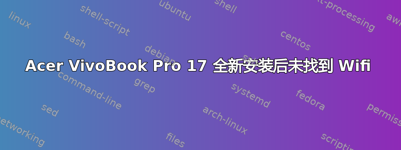 Acer VivoBook Pro 17 全新安装后未找到 Wifi